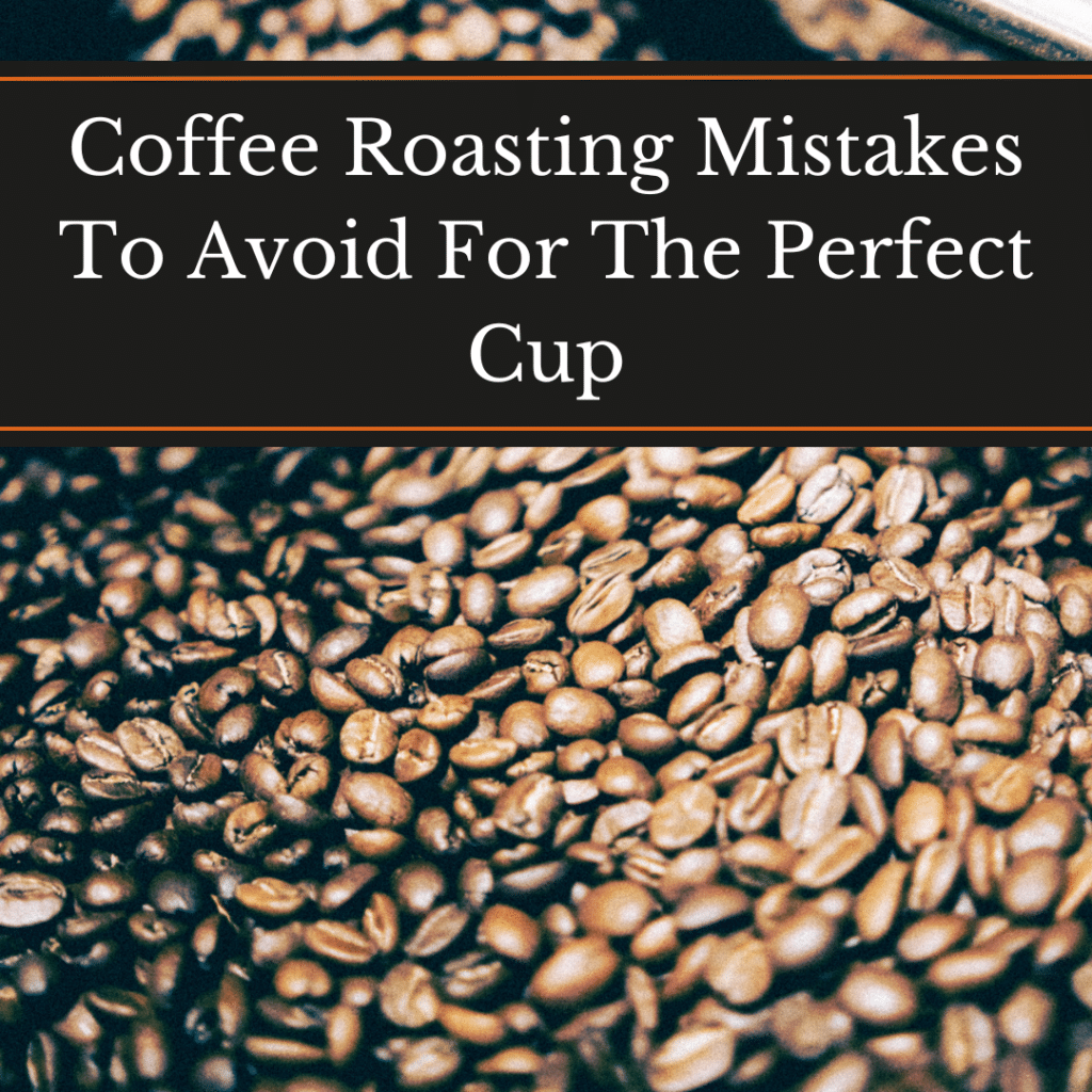 Coffee Roasting Mistakes To Avoid For The Perfect Cup, over roasted coffee beans