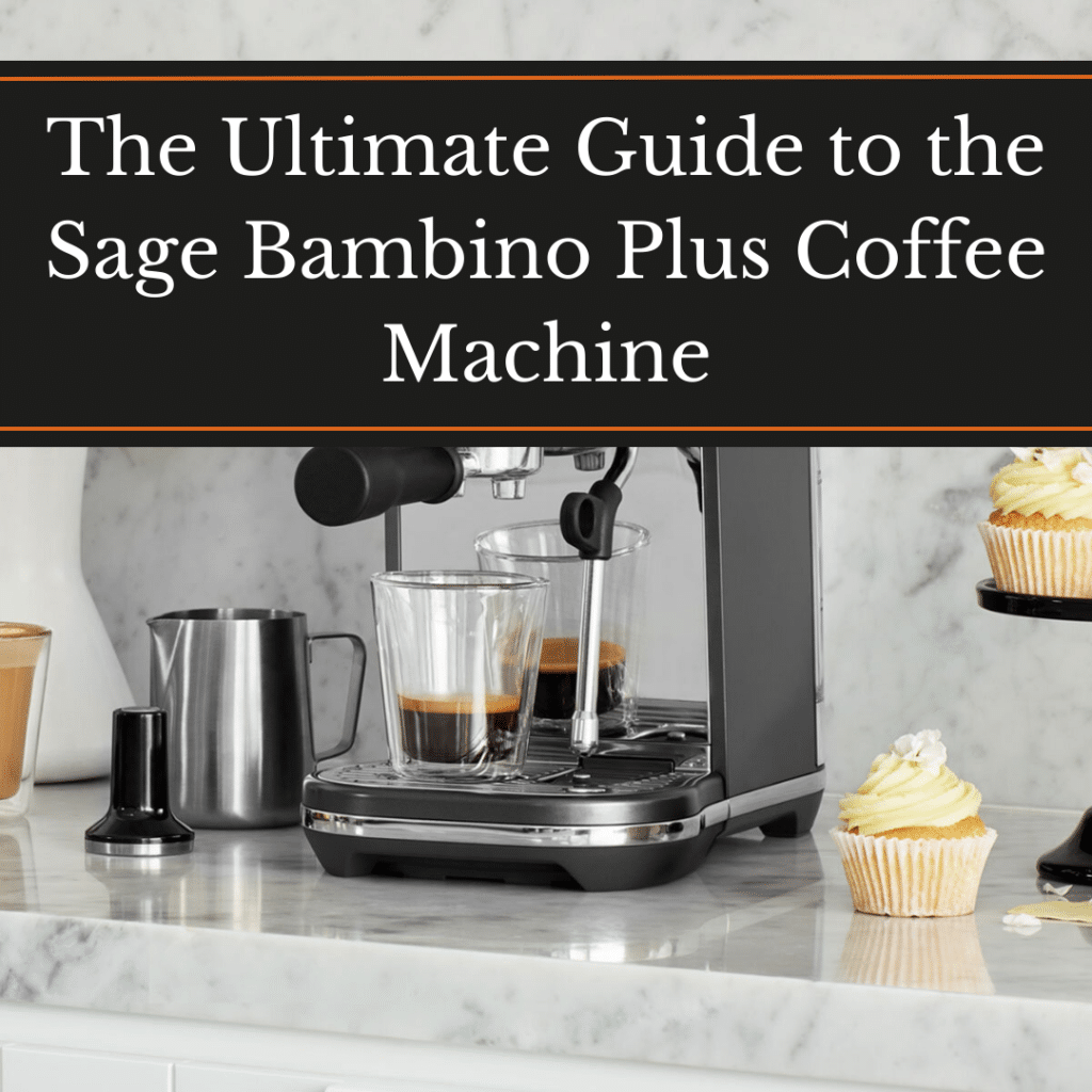 The Ultimate Guide to the Sage Bambino Plus Coffee Machine